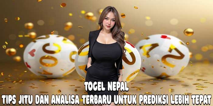 Togel Nepal: Tips Jitu Dan Analisa Terbaru Untuk Prediksi Lebih Tepat